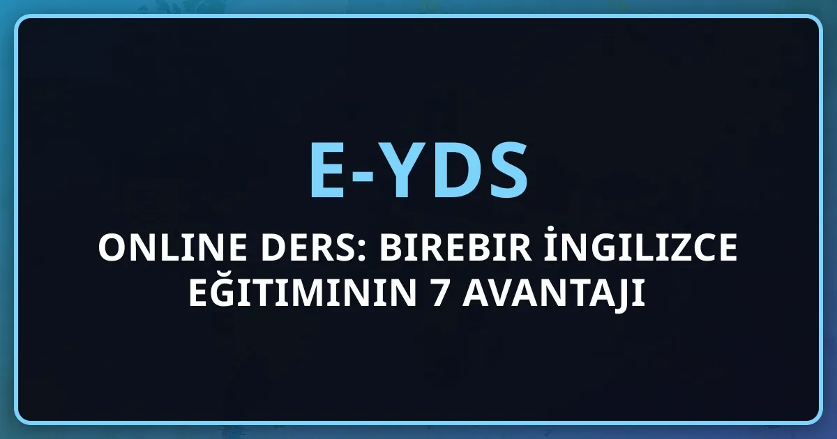 e-YDS Online Ders: Birebir İngilizce Eğitiminin 7 Avantajı