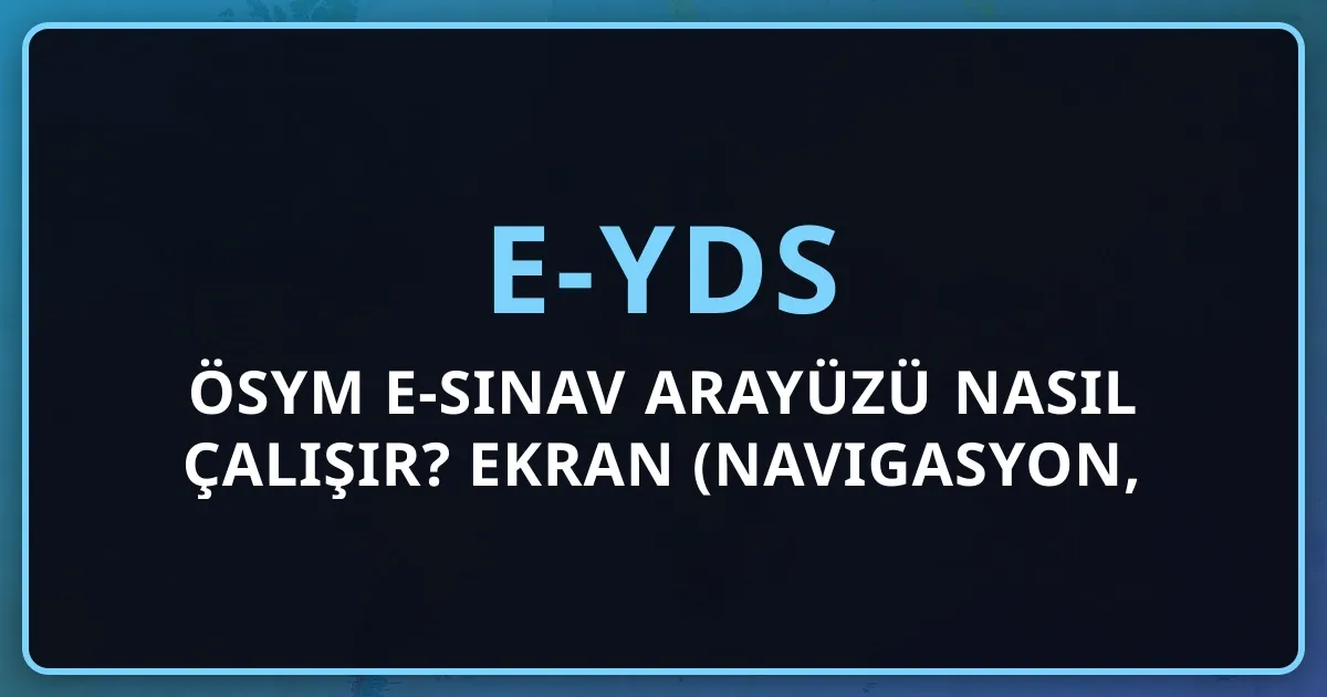 ÖSYM e-Sınav Arayüzü Nasıl Çalışır? e-YDS Ekran Rehberi 2026 (Navigasyon, İşaretleme, Scroll)