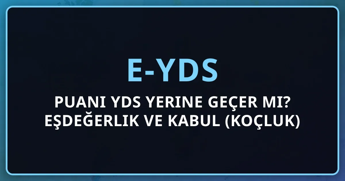 e-YDS Puanı YDS Yerine Geçer Mi? 2026 Eşdeğerlik ve Kabul Rehberi (Koçluk)
