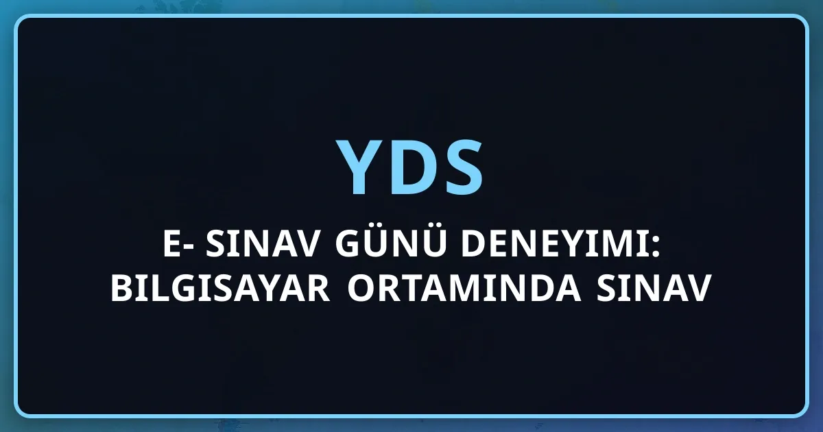 e-YDS 2026 Sınav Günü Deneyimi: Bilgisayar Ortamında Sınav Nasıl Olur?
