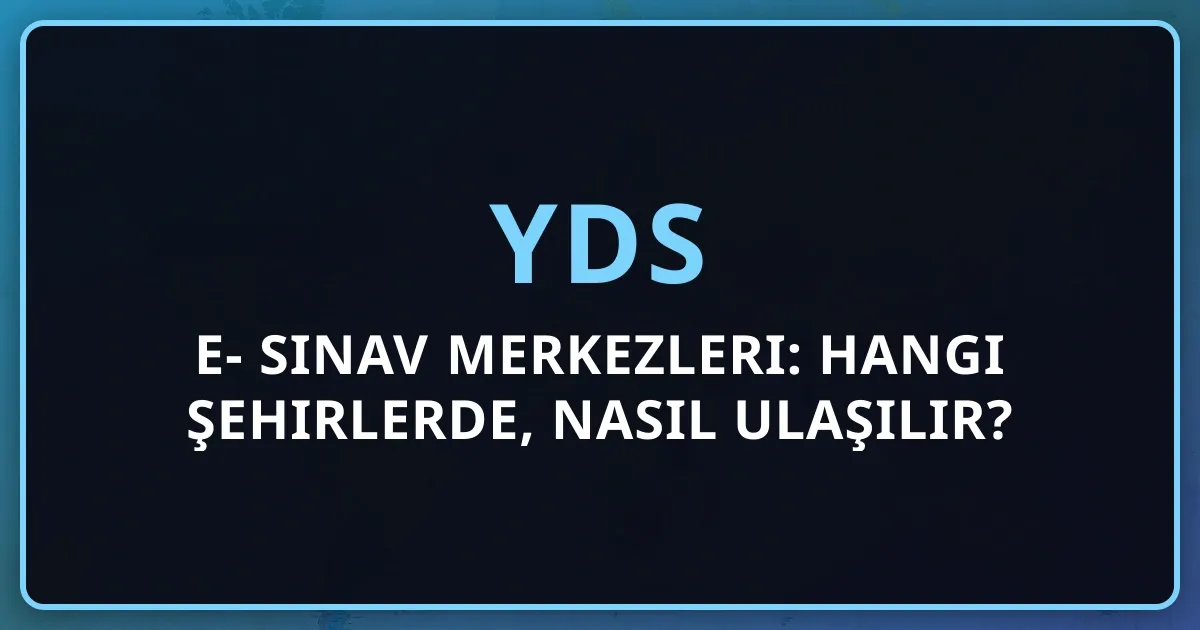 e-YDS 2026 Sınav Merkezleri: Hangi Şehirlerde, Nasıl Ulaşılır?