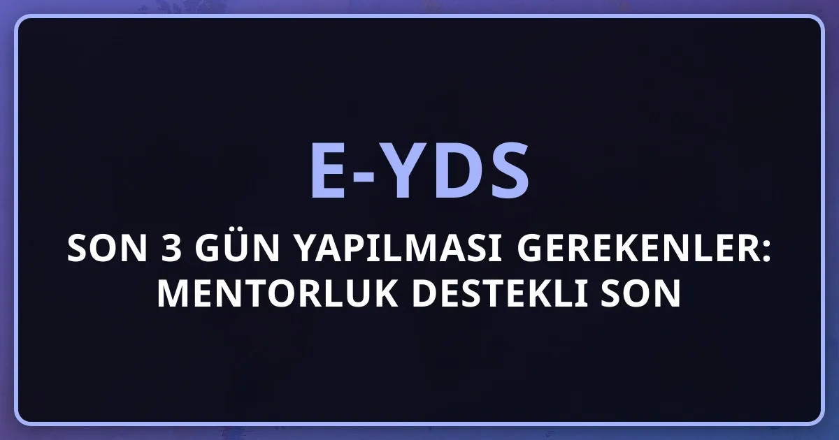 e-YDS Son 3 Gün Yapılması Gerekenler: Mentorluk Destekli Son Kontrol