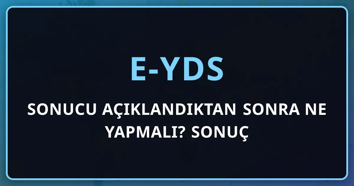 e-YDS Sonucu Açıklandıktan Sonra Ne Yapmalı? Sonuç Belgesinden Kurum İbrazına Yol Haritası