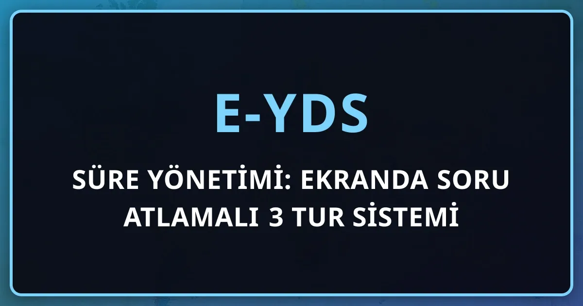 e-YDS Süre Yönetimi: Ekranda Soru Atlamalı 3 Tur Sistemi ile 180 Dakikayı Planlama