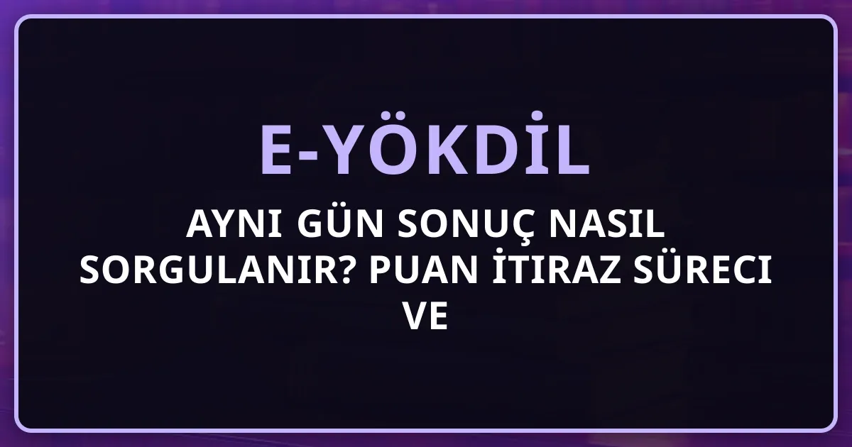e-YÖKDİL Aynı Gün Sonuç Nasıl Sorgulanır? Puan İtiraz Süreci ve Belge İndirme Rehberi