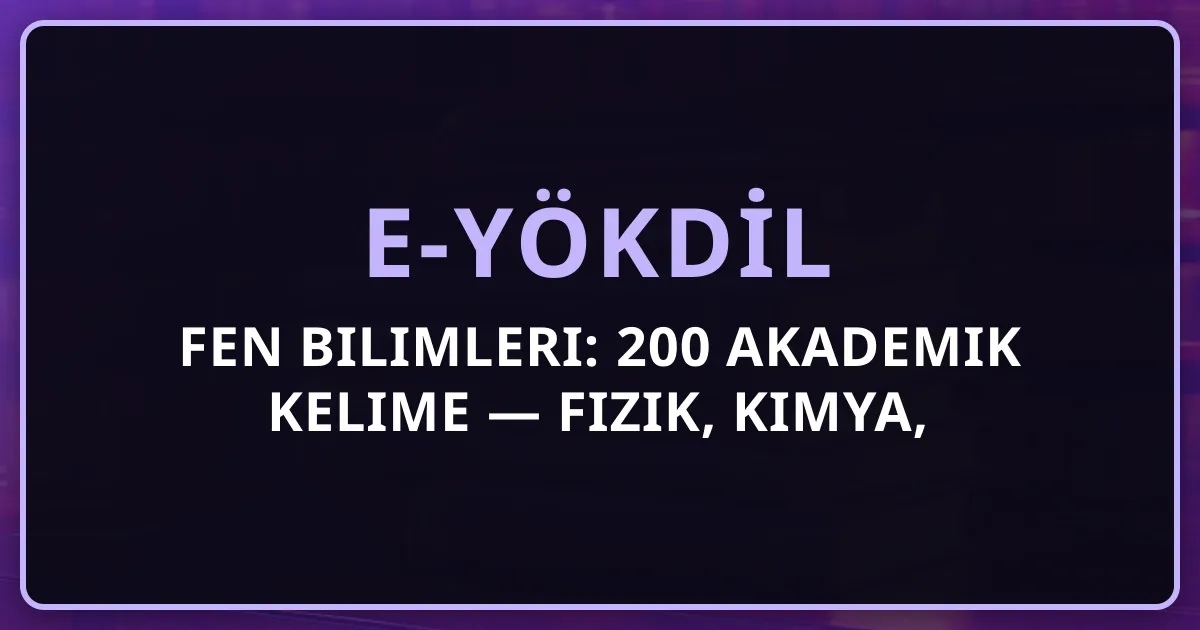 e-YÖKDİL Fen Bilimleri: 200 Akademik Kelime — Fizik, Kimya, Biyoloji, Mühendislik