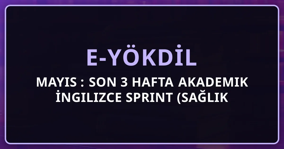 e-YÖKDİL Mayıs 2026: Son 3 Hafta Akademik İngilizce Sprint Rehberi (Sağlık + Fen + Sosyal)