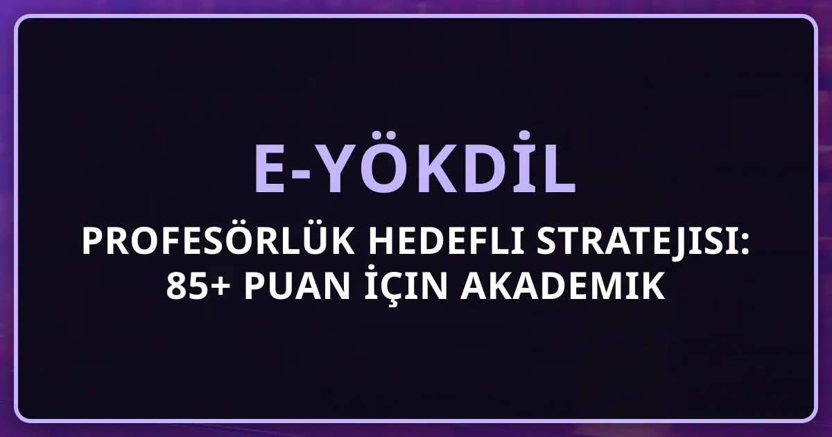 Profesörlük Hedefli e-YÖKDİL Stratejisi: 85+ Puan İçin Akademik Dil Mastery