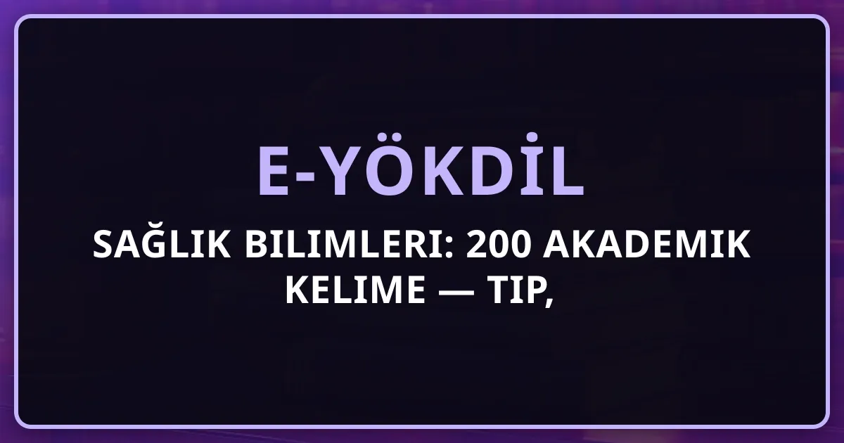 e-YÖKDİL Sağlık Bilimleri: 200 Akademik Kelime — Tıp, Eczacılık, Hemşirelik Terminolojisi