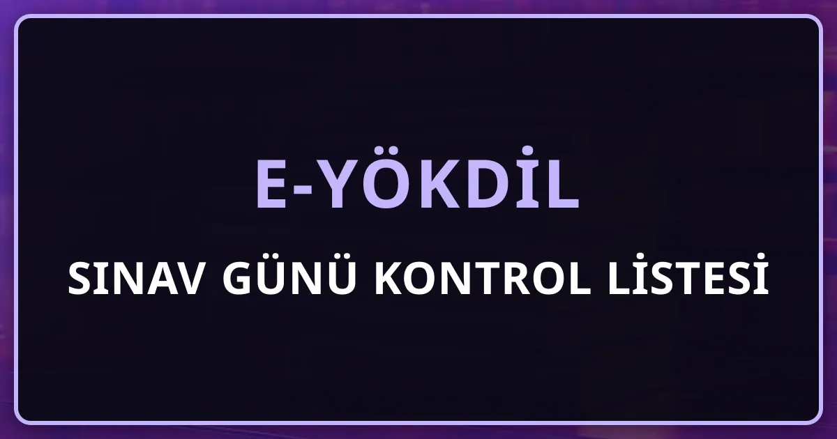 e-YÖKDİL Sınav Günü Kontrol Listesi: Elektronik Sınav Merkezine Hazırlık Rehberi