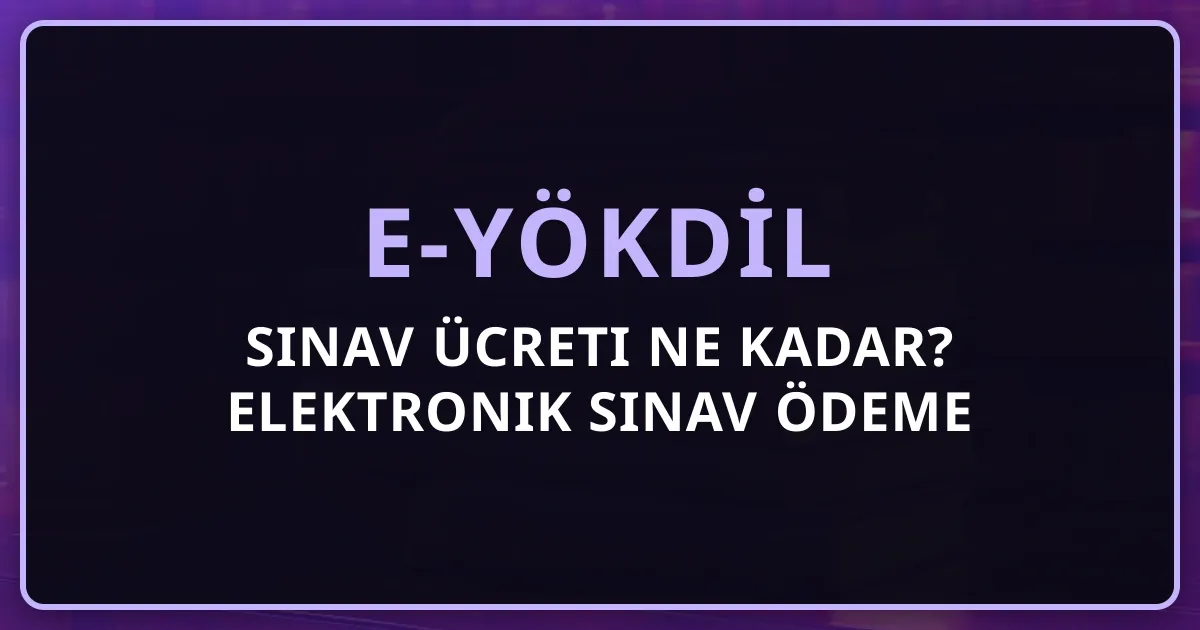 2026 e-YÖKDİL Sınav Ücreti Ne Kadar? Elektronik Sınav Ödeme Rehberi