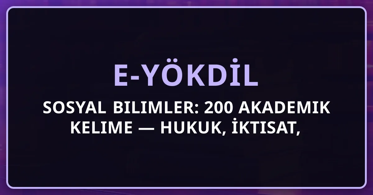 e-YÖKDİL Sosyal Bilimler: 200 Akademik Kelime — Hukuk, İktisat, Eğitim, Edebiyat