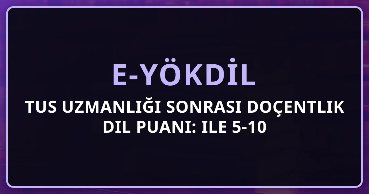 TUS Uzmanlığı Sonrası Doçentlik Dil Puanı: e-YÖKDİL ile 5-10 Yıllık Yol Haritası
