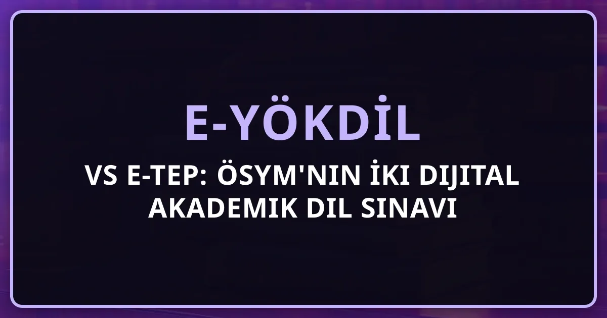 e-YÖKDİL vs e-TEP: ÖSYM'nin İki Dijital Akademik Dil Sınavı Karşılaştırması