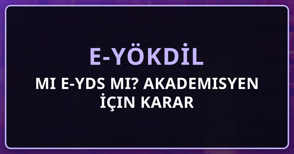 e-YÖKDİL mi e-YDS mi? 2026 Akademisyen İçin Kapsamlı Karar Rehberi