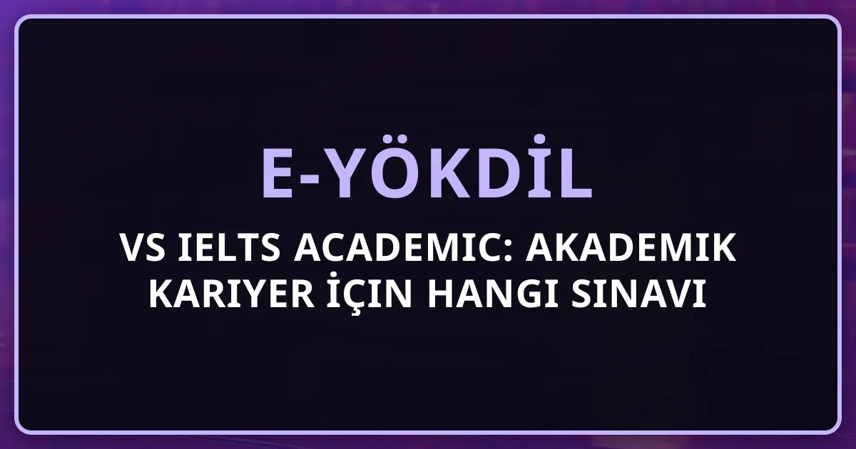 e-YÖKDİL vs IELTS Academic: Akademik Kariyer İçin Hangi Sınavı Seçmeliyim?