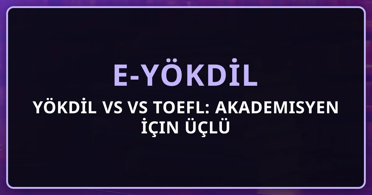YÖKDİL vs e-YÖKDİL vs TOEFL: Akademisyen İçin Üçlü Karşılaştırma Tablosu 2026