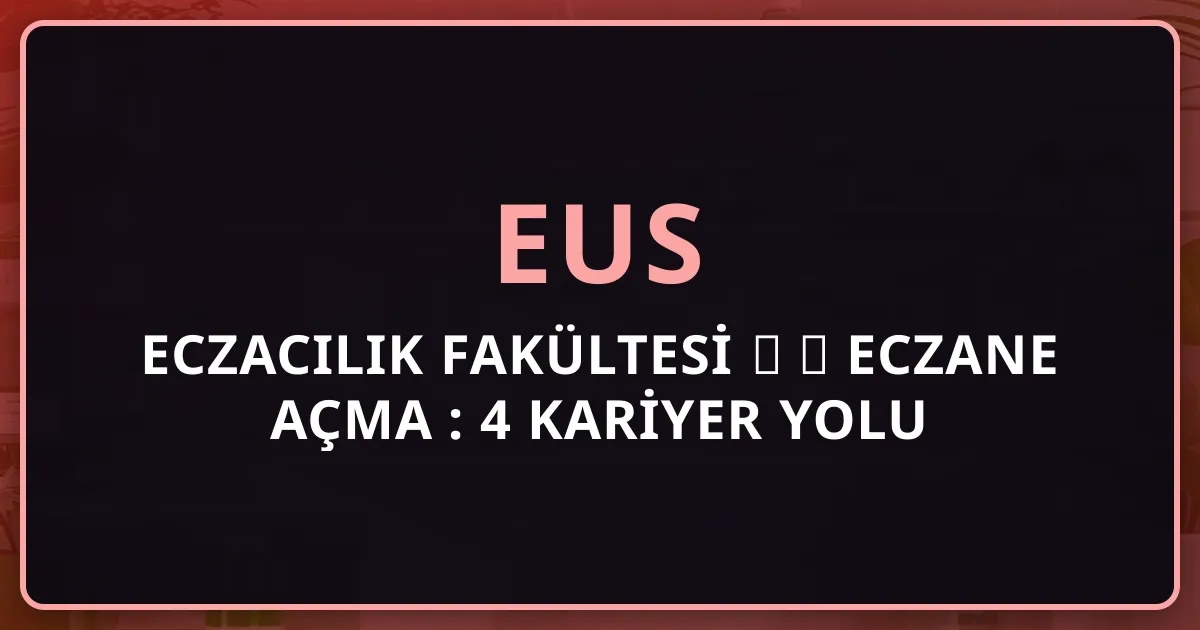 Eczacılık Fakültesi → EUS → Eczane Açma 2026: 4 Kariyer Yolu Yolculuğu
