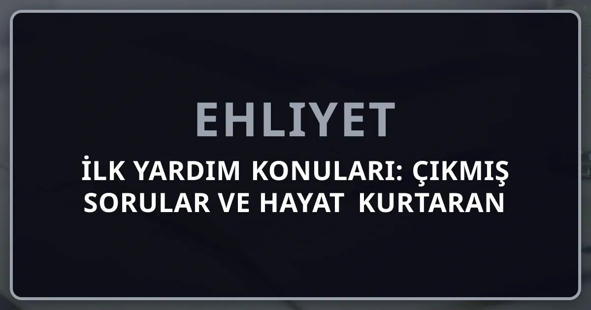 Ehliyet İlk Yardım Konuları: 2026 Çıkmış Sorular ve Hayat Kurtaran Bilgiler
