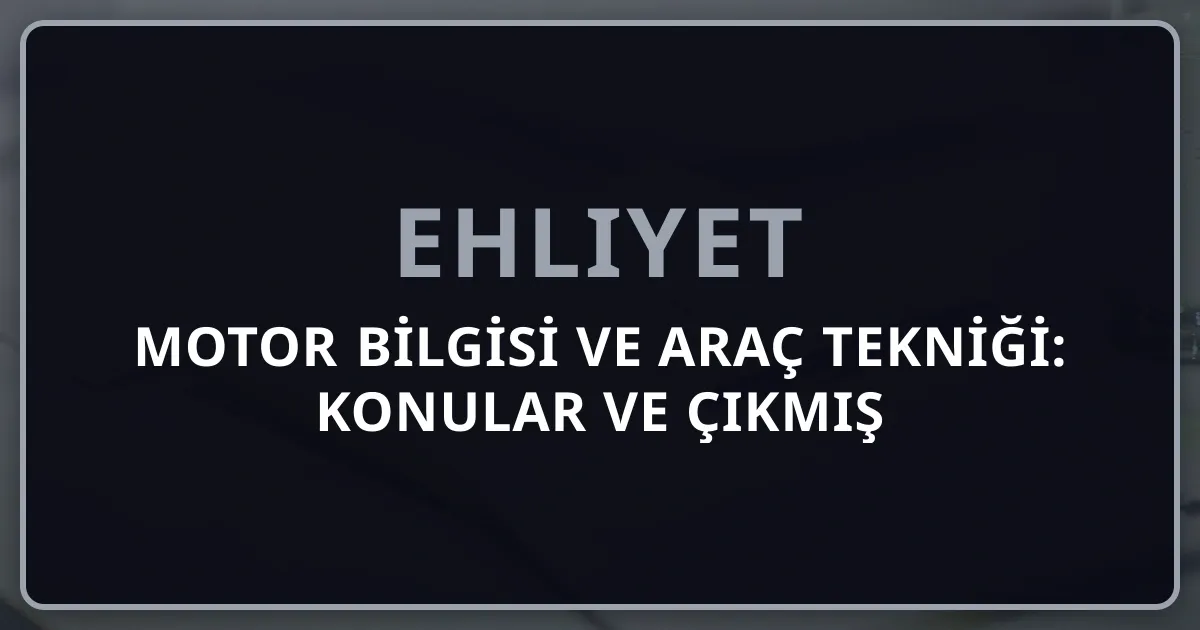 Ehliyet Motor Bilgisi ve Araç Tekniği: 2026 Konular ve Çıkmış Sorular