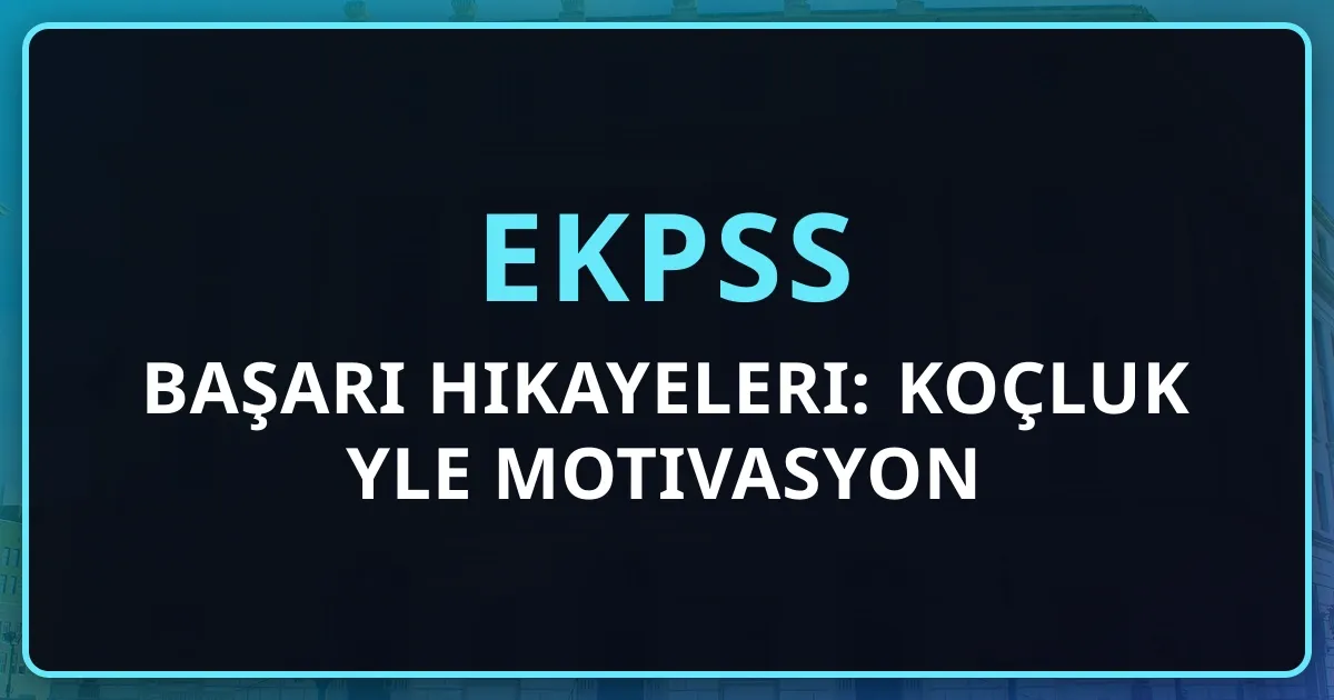 2026 EKPSS Başarı Hikayeleri: Koçluk Rehberiyle Motivasyon
