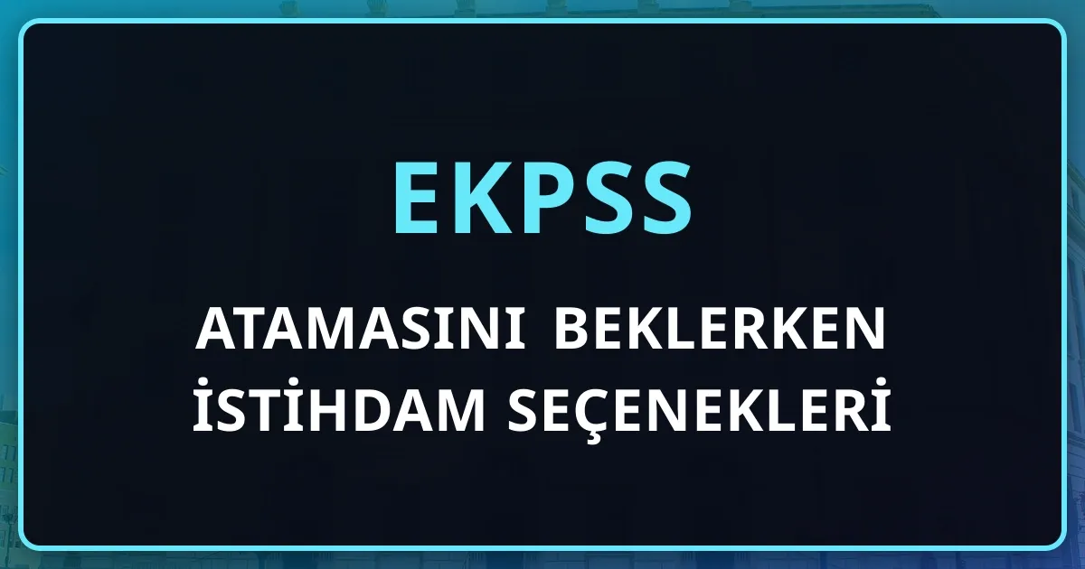 EKPSS Atamasını Beklerken İstihdam Seçenekleri: İŞKUR Kaydı, Özel Sektör Kotası ve Kurslar