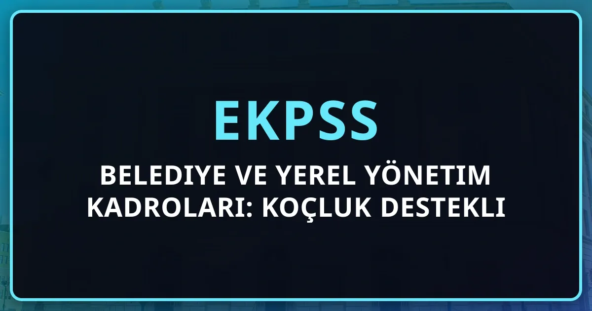 EKPSS Belediye ve Yerel Yönetim Kadroları: Koçluk Destekli Tercih Rehberi