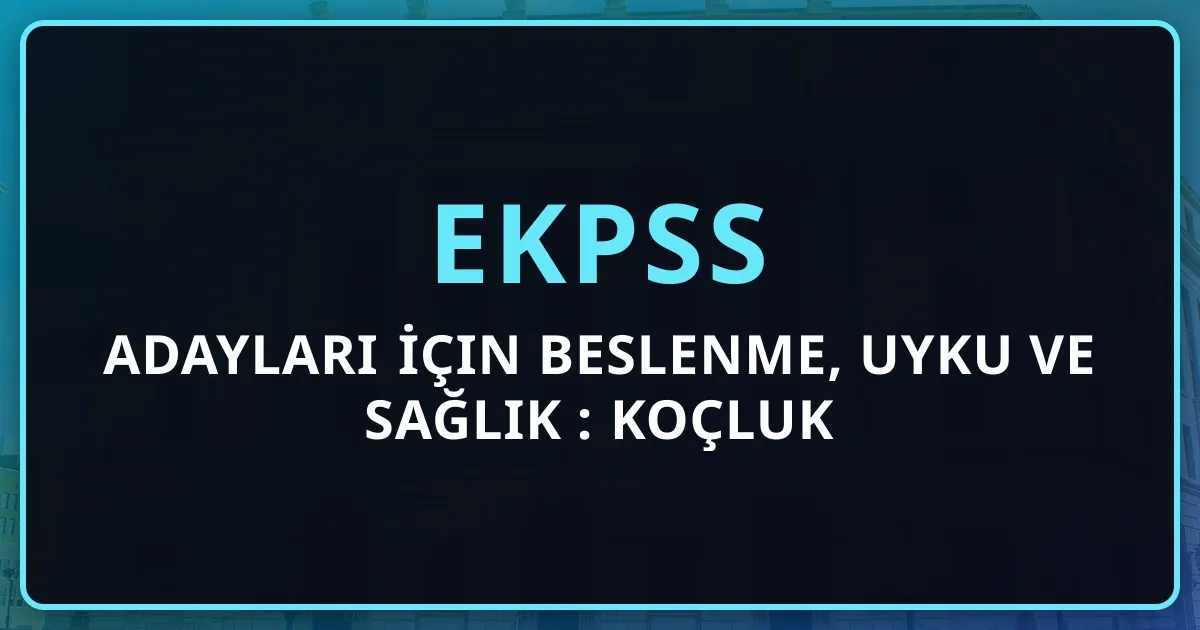 EKPSS Adayları İçin Beslenme, Uyku ve Sağlık Rehberi: Koçluk Perspektifi