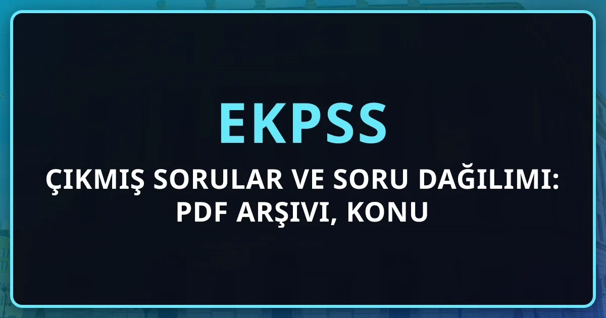 2026 EKPSS Çıkmış Sorular ve Soru Dağılımı: PDF Arşivi, Konu Analizi ve Hazırlık Rehberi