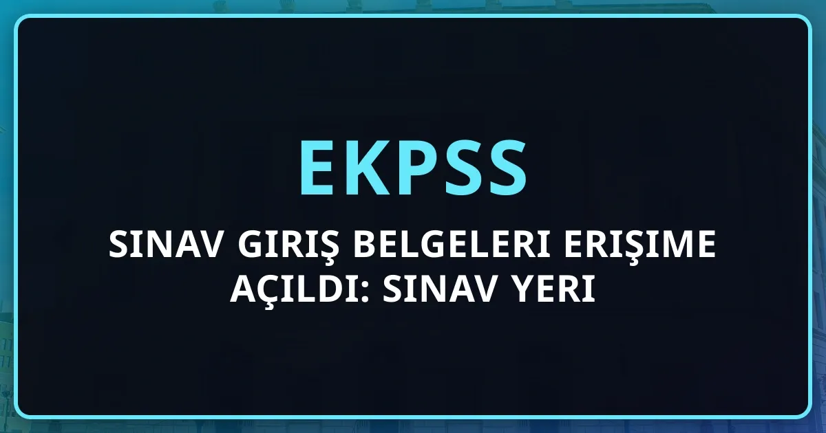 EKPSS 2026 Sınav Giriş Belgeleri Erişime Açıldı: Sınav Yeri Sorgulama Rehberi
