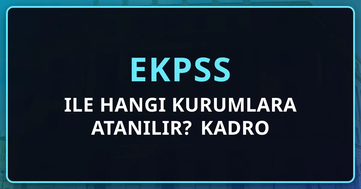 EKPSS ile Hangi Kurumlara Atanılır? 2026 Kadro Rehberi