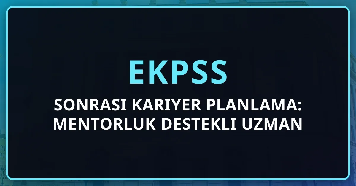 EKPSS Sonrası Kariyer Planlama: Mentorluk Destekli Uzman Kadroya Geçiş