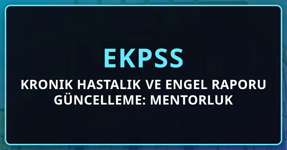 EKPSS Kronik Hastalık ve Engel Raporu Güncelleme: Mentorluk Rehberi