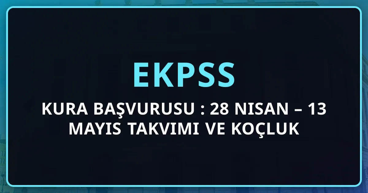 EKPSS 2026 Kura Başvurusu Rehberi: 28 Nisan – 13 Mayıs Takvimi ve Koçluk Stratejisi