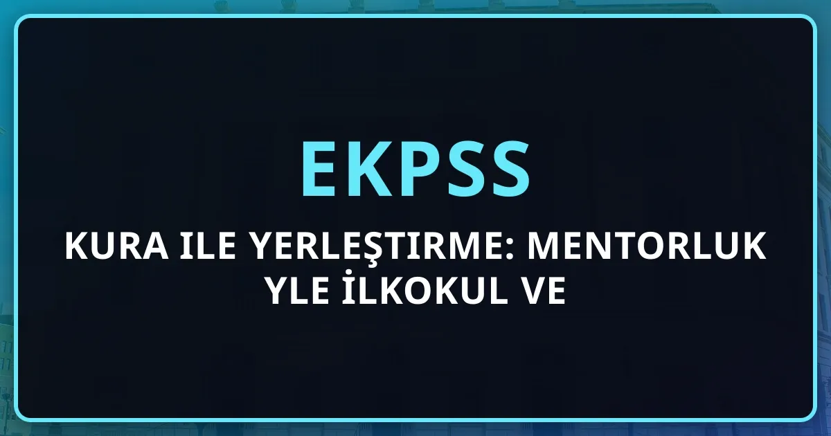 2026 EKPSS Kura ile Yerleştirme: Mentorluk Rehberiyle İlkokul ve Ortaokul Mezunları İçin