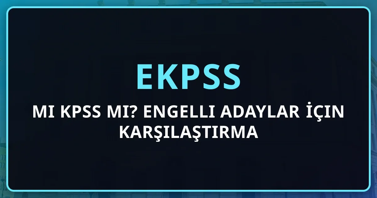 EKPSS mi KPSS mi? Engelli Adaylar İçin Karşılaştırma Rehberi