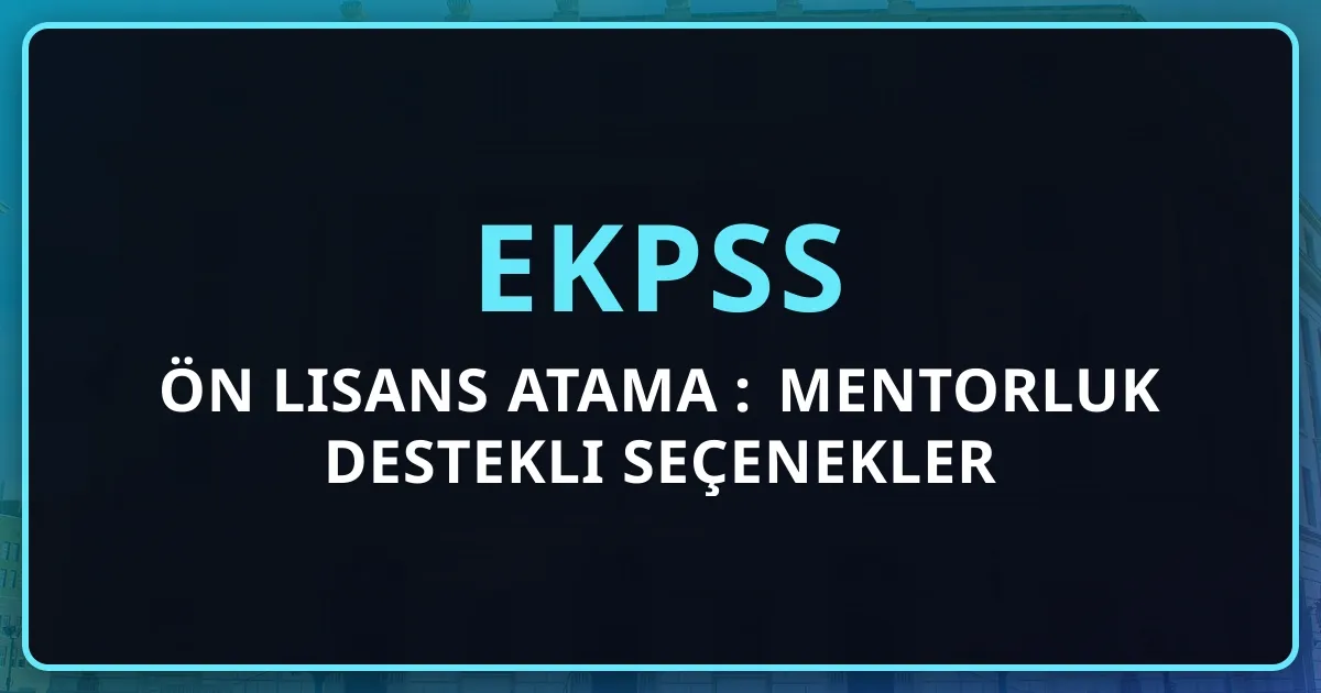 EKPSS Ön Lisans Atama Rehberi: Mentorluk Destekli Seçenekler