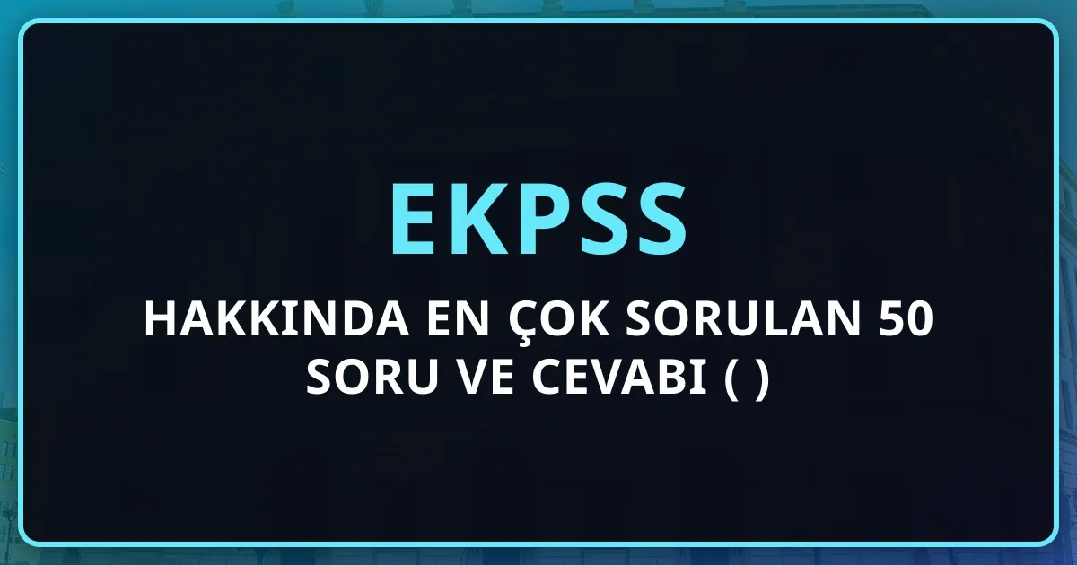 EKPSS Hakkında En Çok Sorulan 50 Soru ve Cevabı (2026)
