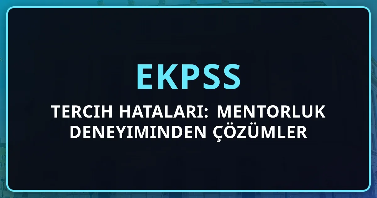 2026 EKPSS Tercih Hataları: Mentorluk Deneyiminden Çözümler