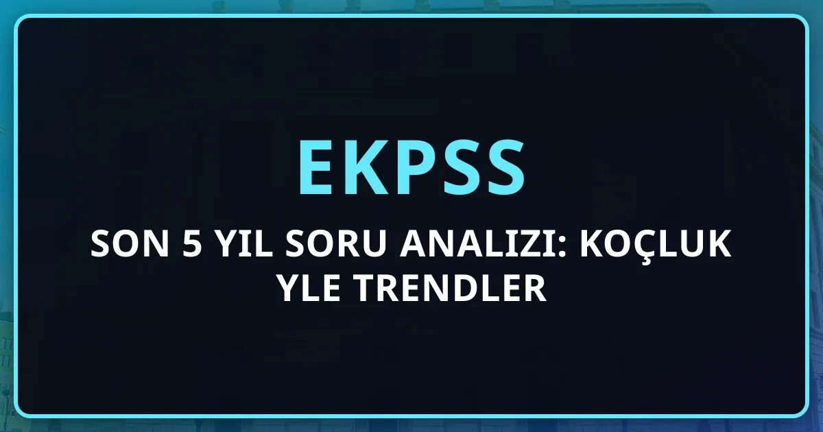 2026 EKPSS Son 5 Yıl Soru Analizi: Koçluk Rehberiyle Trendler
