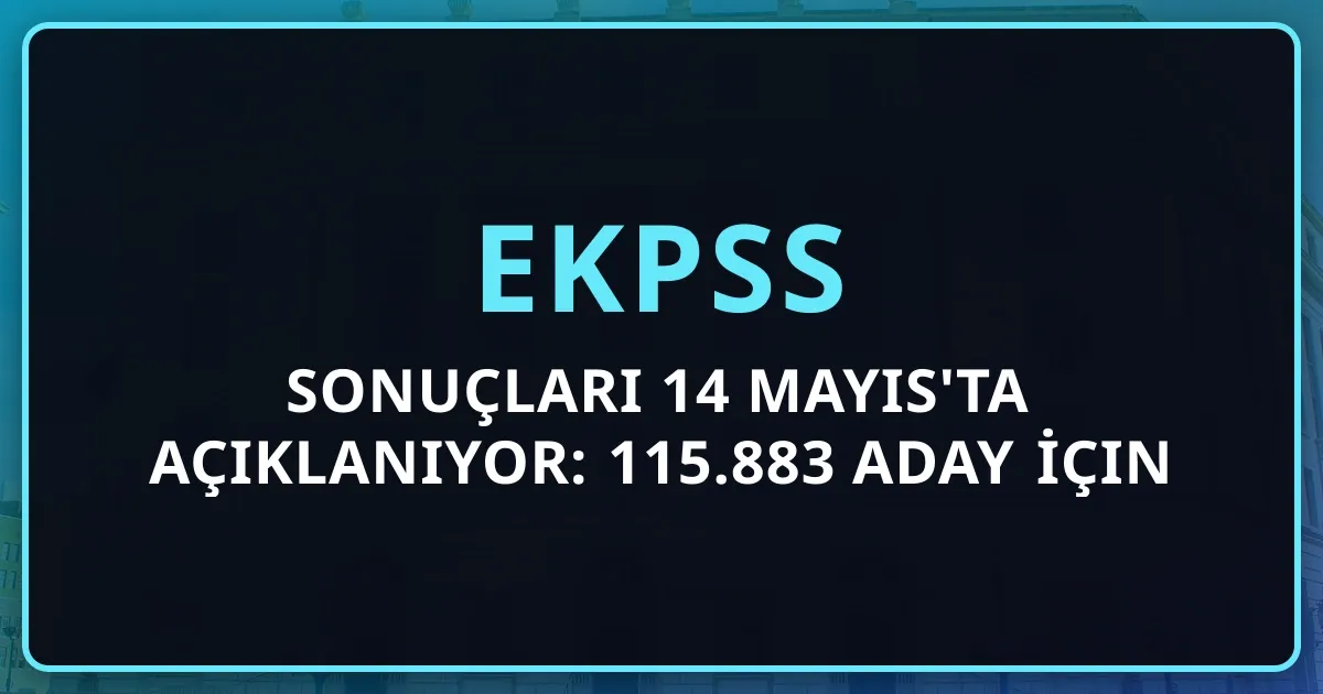 2026 EKPSS Sonuçları 14 Mayıs'ta Açıklanıyor: 115.883 Aday İçin Sorgulama, Puan ve Kadro Rehberi