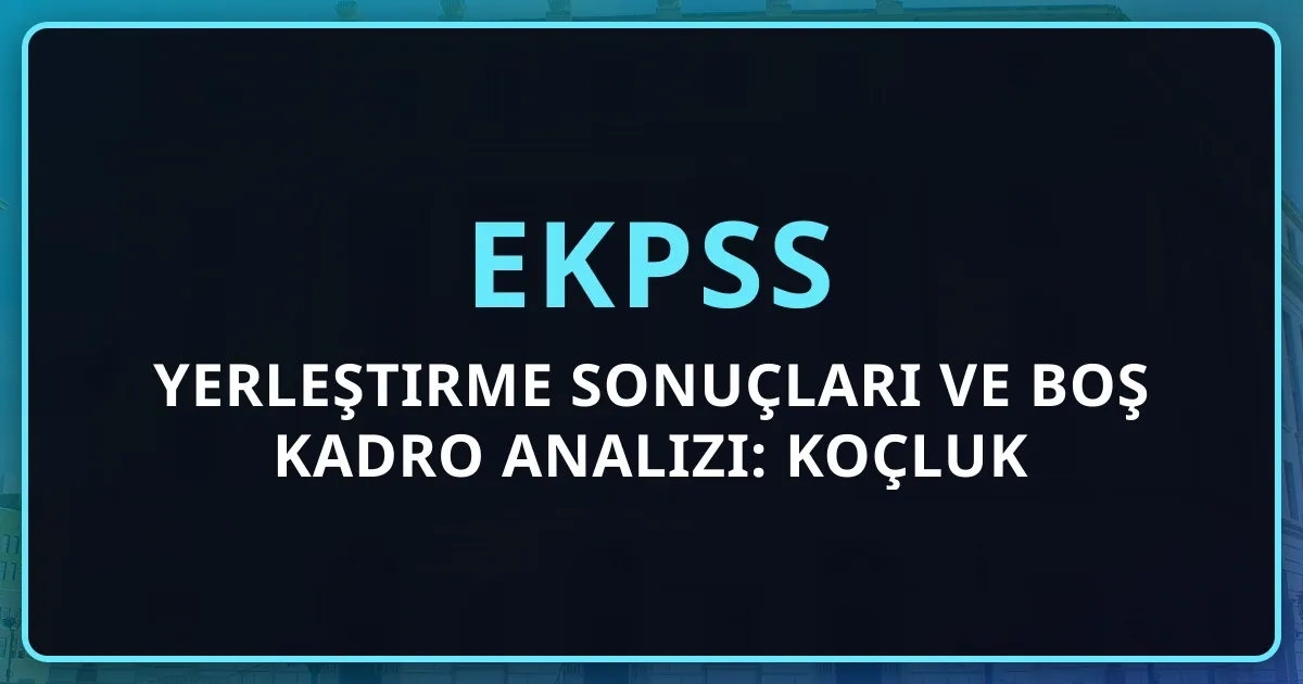 2026 EKPSS Yerleştirme Sonuçları ve Boş Kadro Analizi: Koçluk Değerlendirmesi