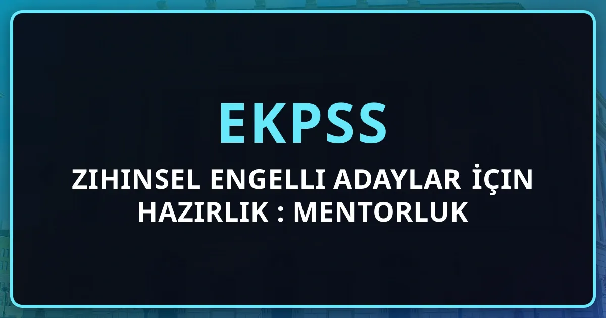 EKPSS Zihinsel Engelli Adaylar İçin Hazırlık Rehberi: Mentorluk Stratejisi