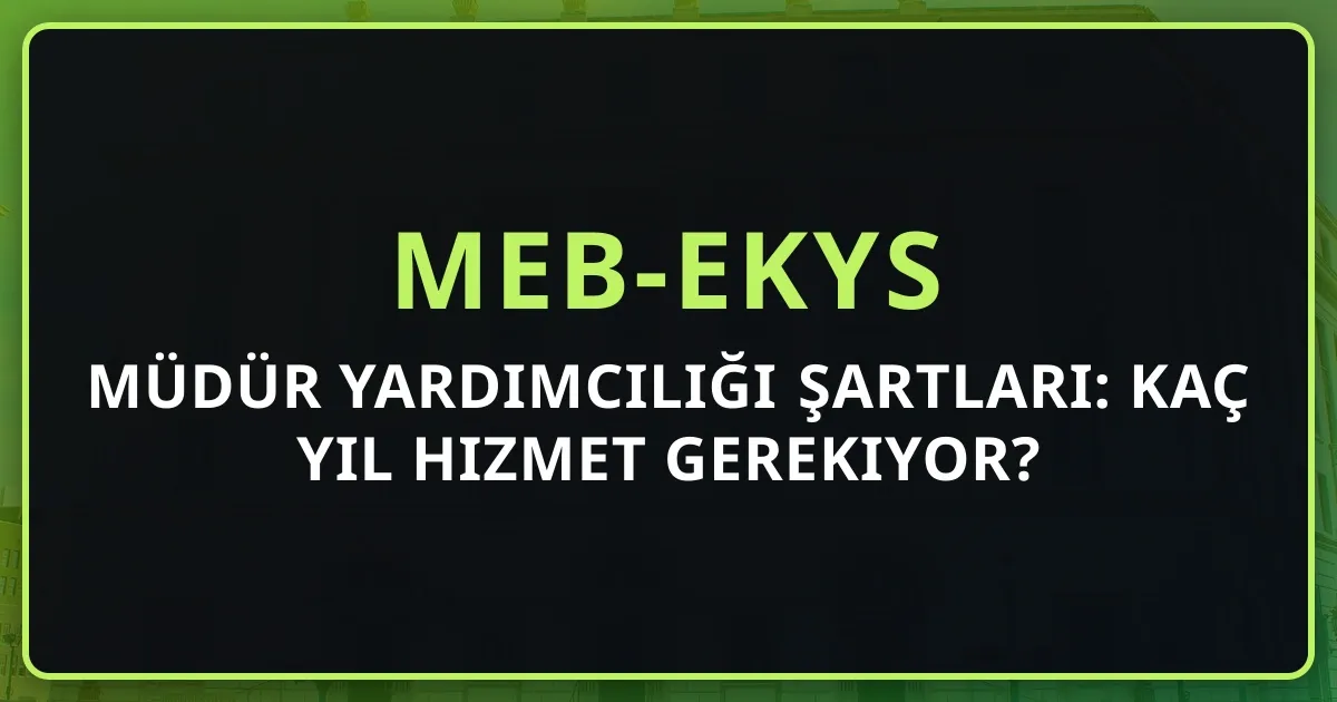 2026 Müdür Yardımcılığı Şartları: Kaç Yıl Hizmet Gerekiyor?