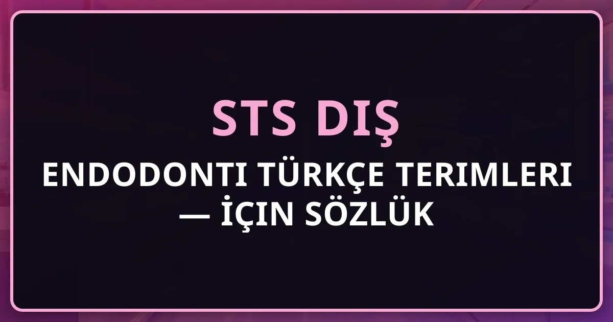 Endodonti Türkçe Terimleri — STS Diş İçin Detaylı Sözlük 2026