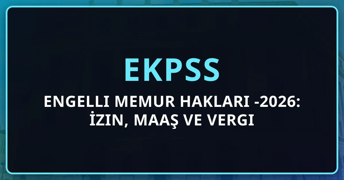 Engelli Memur Hakları 2026: İzin, Maaş, Vergi İndirimi ve Erken Emeklilik