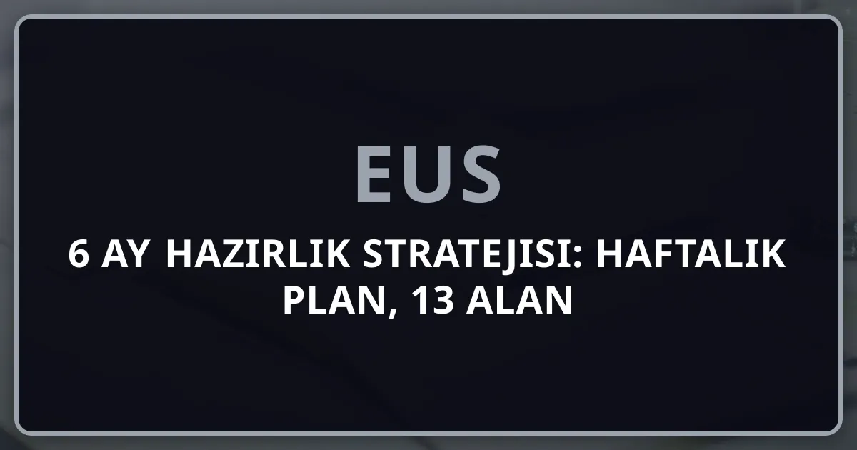 EUS 6 Ay Hazırlık Stratejisi: Haftalık Plan, 13 Alan Dağılımı ve Deneme Programı 2026