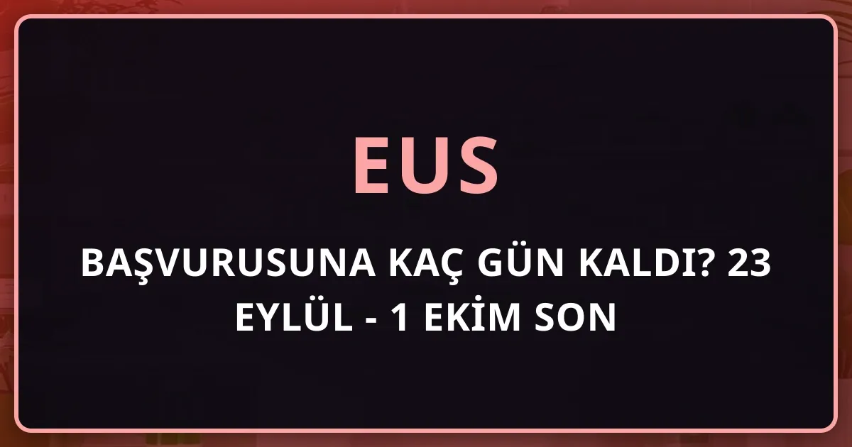 EUS Başvurusuna Kaç Gün Kaldı? 23 Eylül - 1 Ekim 2026 Son Kontrol