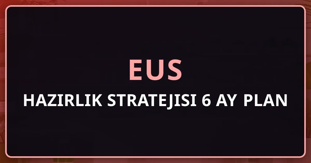 EUS 2026 Hazırlık Stratejisi: 6 Aylık Detaylı Çalışma Planı ve Haftalık Rutin