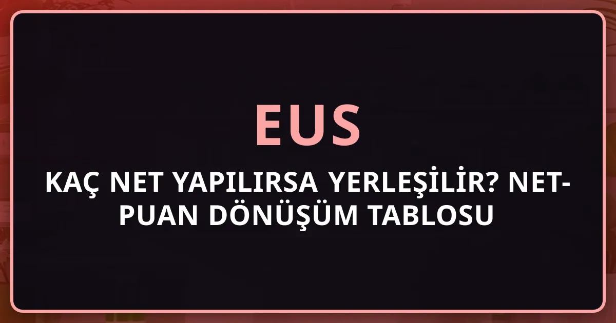 EUS'ta Kaç Net Yapılırsa Yerleşilir? 2026 Detaylı Net-Puan Dönüşüm Tablosu